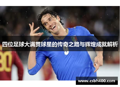 四位足球大满贯球星的传奇之路与辉煌成就解析