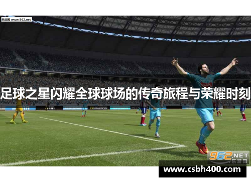 足球之星闪耀全球球场的传奇旅程与荣耀时刻