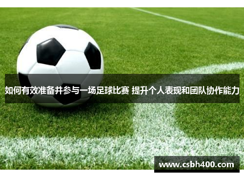 如何有效准备并参与一场足球比赛 提升个人表现和团队协作能力
