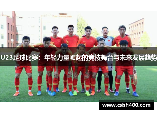 U23足球比赛：年轻力量崛起的竞技舞台与未来发展趋势