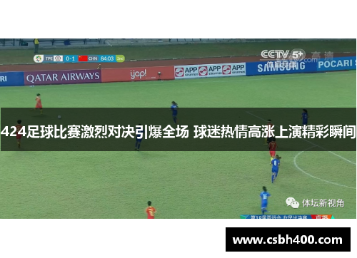 424足球比赛激烈对决引爆全场 球迷热情高涨上演精彩瞬间